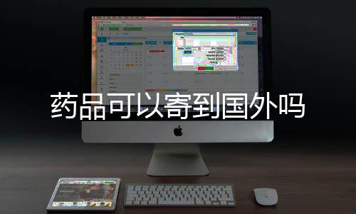 吗可以寄到国外药品